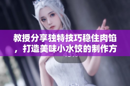 教授分享独特技巧稳住肉馅，打造美味小水饺的制作方法解析