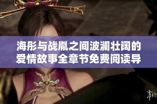 海彤与战胤之间波澜壮阔的爱情故事全章节免费阅读导航