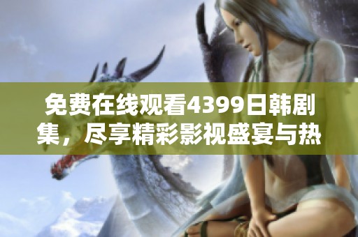 免费在线观看4399日韩剧集，尽享精彩影视盛宴与热门剧推荐