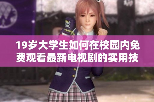 19岁大学生如何在校园内免费观看最新电视剧的实用技巧与资源分享