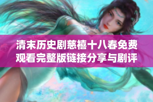 清末历史剧慈禧十八春免费观看完整版链接分享与剧评解析(1)