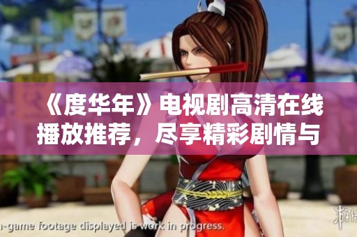 《度华年》电视剧高清在线播放推荐，尽享精彩剧情与视听盛宴