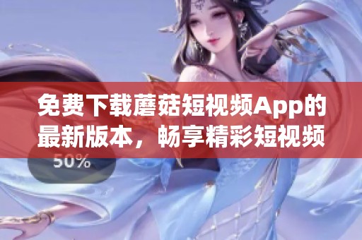 免费下载蘑菇短视频App的最新版本，畅享精彩短视频内容