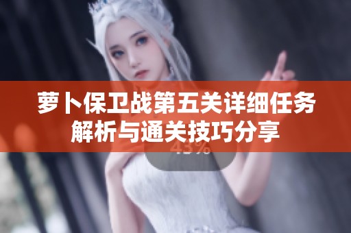 萝卜保卫战第五关详细任务解析与通关技巧分享