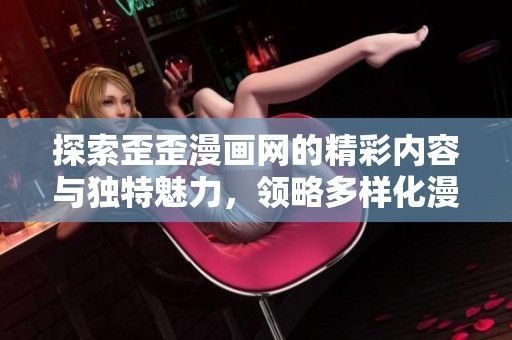 探索歪歪漫画网的精彩内容与独特魅力，领略多样化漫画世界
