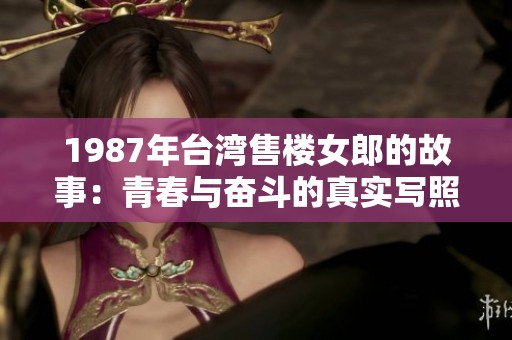 1987年台湾售楼女郎的故事：青春与奋斗的真实写照