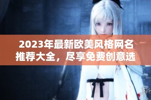 2023年最新欧美风格网名推荐大全，尽享免费创意选择
