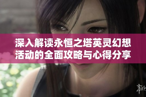 深入解读永恒之塔英灵幻想活动的全面攻略与心得分享