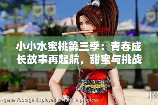 小小水蜜桃第三季：青春成长故事再起航，甜蜜与挑战并存