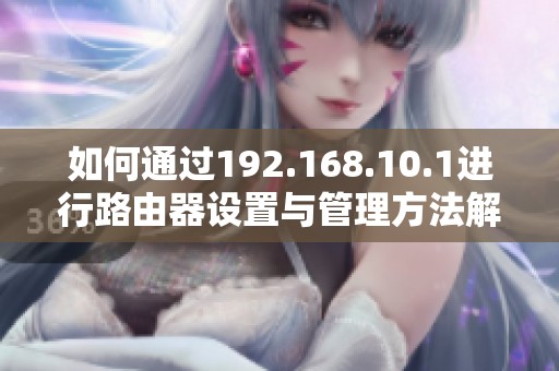 如何通过192.168.10.1进行路由器设置与管理方法解析