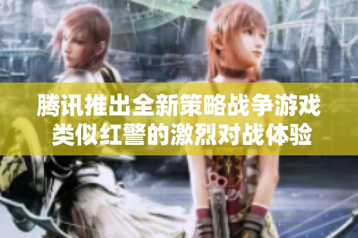 腾讯推出全新策略战争游戏 类似红警的激烈对战体验来袭