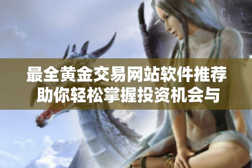 最全黄金交易网站软件推荐 助你轻松掌握投资机会与市场动态