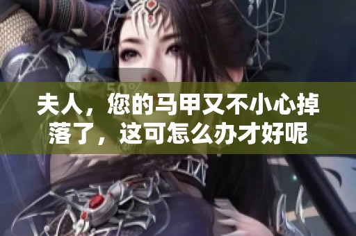 夫人，您的马甲又不小心掉落了，这可怎么办才好呢