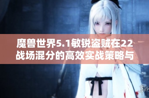 魔兽世界5.1敏锐盗贼在22战场混分的高效实战策略与技巧分享