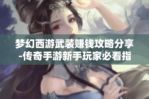 梦幻西游武装赚钱攻略分享-传奇手游新手玩家必看指南