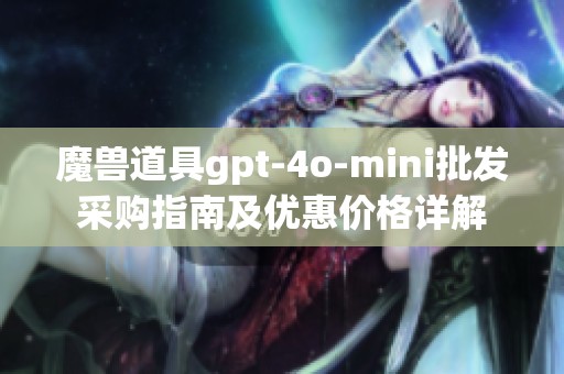 魔兽道具gpt-4o-mini批发采购指南及优惠价格详解