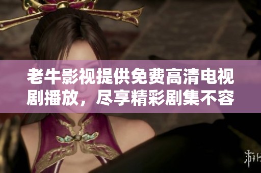 老牛影视提供免费高清电视剧播放，尽享精彩剧集不容错过