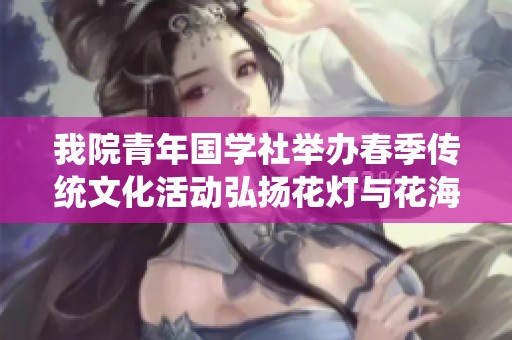 我院青年国学社举办春季传统文化活动弘扬花灯与花海的魅力