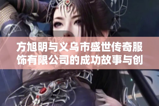 方旭明与义乌市盛世传奇服饰有限公司的成功故事与创新之路
