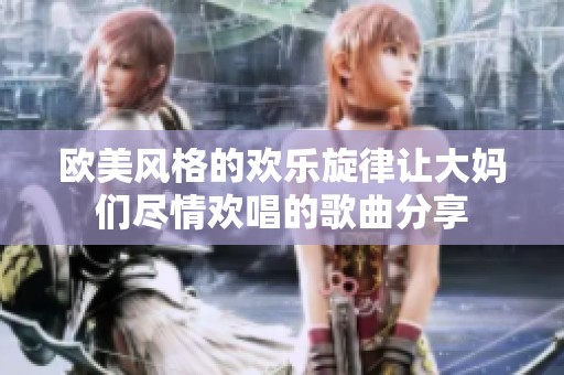 欧美风格的欢乐旋律让大妈们尽情欢唱的歌曲分享