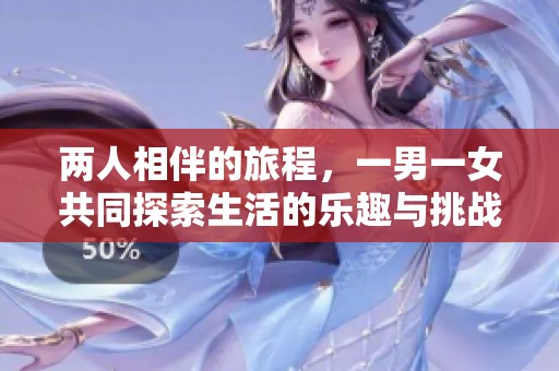 两人相伴的旅程，一男一女共同探索生活的乐趣与挑战