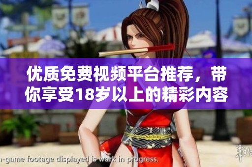 优质免费视频平台推荐，带你享受18岁以上的精彩内容
