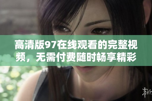 高清版97在线观看的完整视频，无需付费随时畅享精彩内容