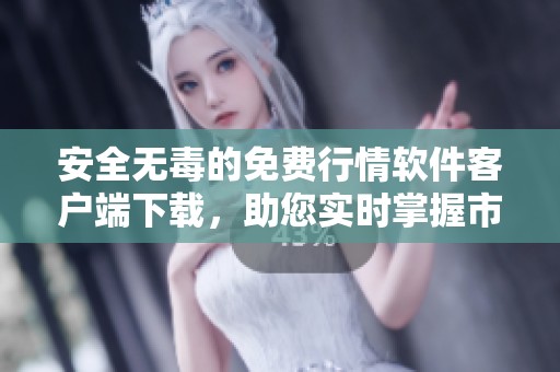 安全无毒的免费行情软件客户端下载，助您实时掌握市场动态