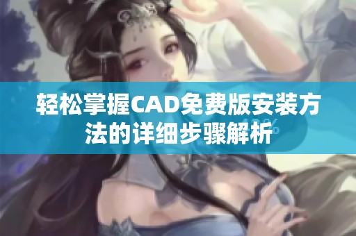 轻松掌握CAD免费版安装方法的详细步骤解析