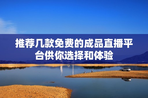 推荐几款免费的成品直播平台供你选择和体验