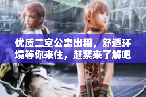 优质二室公寓出租，舒适环境等你来住，赶紧来了解吧