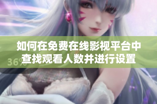 如何在免费在线影视平台中查找观看人数并进行设置