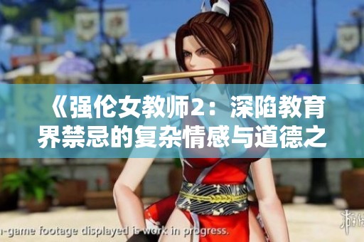 《强伦女教师2：深陷教育界禁忌的复杂情感与道德之争》