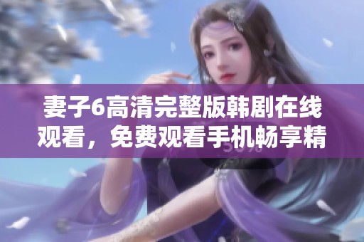 妻子6高清完整版韩剧在线观看，免费观看手机畅享精彩剧情