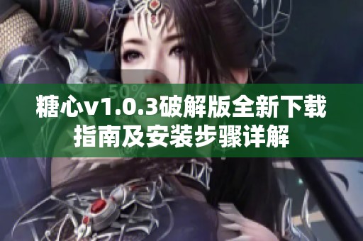 糖心v1.0.3破解版全新下载指南及安装步骤详解