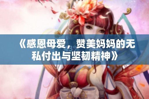 《感恩母爱，赞美妈妈的无私付出与坚韧精神》