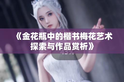 《金花瓶中的楷书梅花艺术探索与作品赏析》