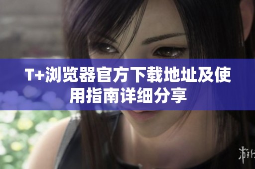 T+浏览器官方下载地址及使用指南详细分享