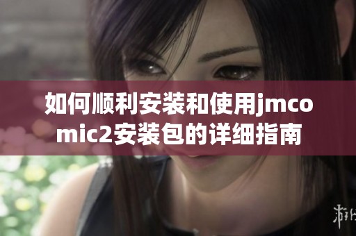 如何顺利安装和使用jmcomic2安装包的详细指南