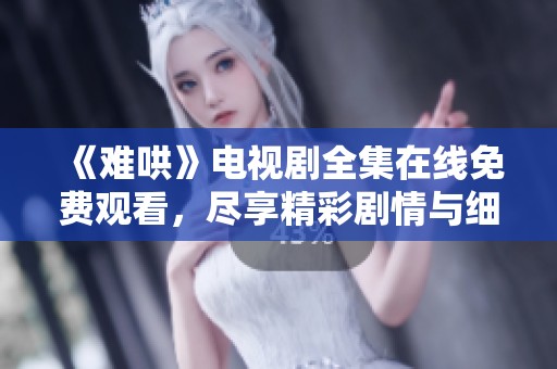《难哄》电视剧全集在线免费观看，尽享精彩剧情与细腻表演