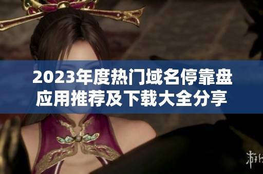 2023年度热门域名停靠盘应用推荐及下载大全分享