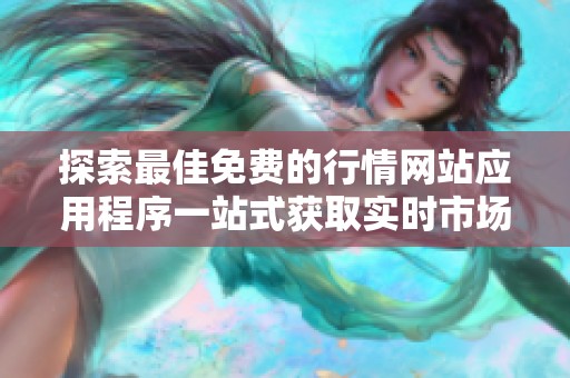 探索最佳免费的行情网站应用程序一站式获取实时市场动态