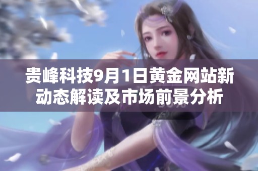 贵峰科技9月1日黄金网站新动态解读及市场前景分析