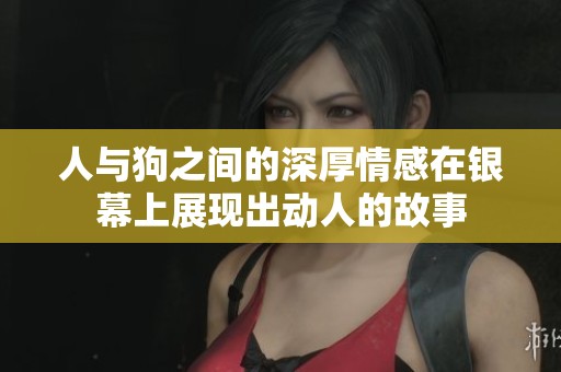 人与狗之间的深厚情感在银幕上展现出动人的故事