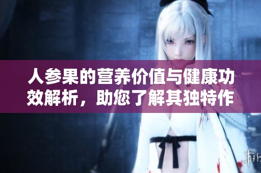 人参果的营养价值与健康功效解析，助您了解其独特作用
