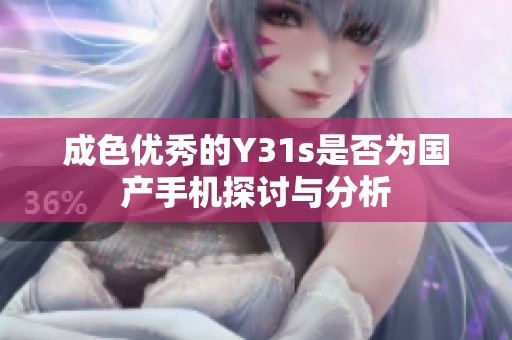 成色优秀的Y31s是否为国产手机探讨与分析