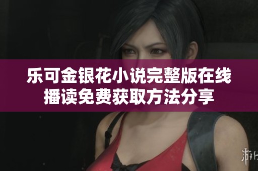 乐可金银花小说完整版在线播读免费获取方法分享