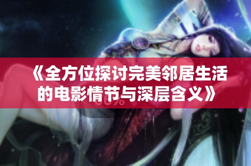 《全方位探讨完美邻居生活的电影情节与深层含义》