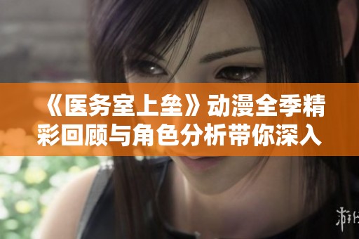 《医务室上垒》动漫全季精彩回顾与角色分析带你深入剧情世界