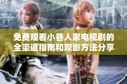免费观看小巷人家电视剧的全渠道指南和观影方法分享
